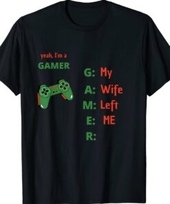 Yeah Im A Gamer My Wife Left Me Shirt