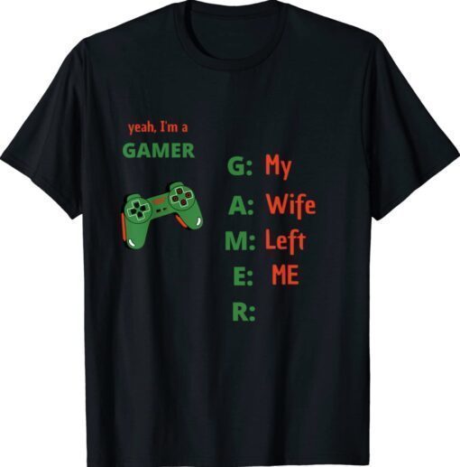 Yeah Im A Gamer My Wife Left Me Shirt