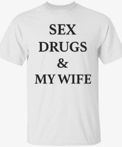Sex drugs and my wife t-shirt