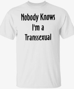 Nobody knows i’m a transsexual t-shirt