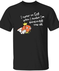 When I evolve I swear to God I’m going to kill you all t-shirt