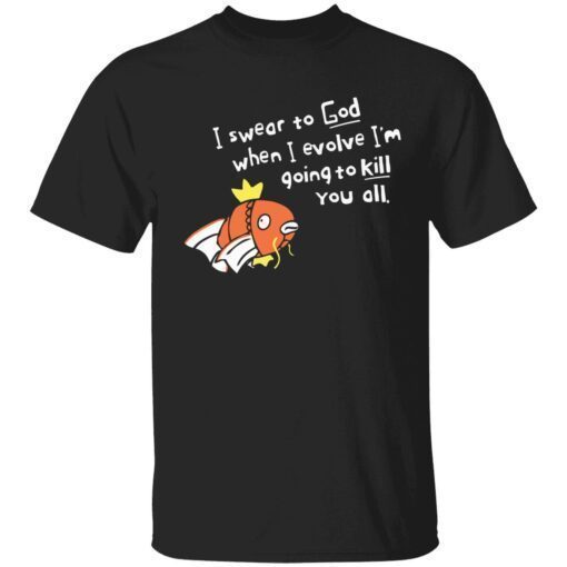 When I evolve I swear to God I’m going to kill you all t-shirt