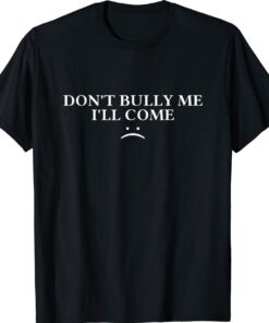 Mens Don't Bully Me I'll Come Shirt