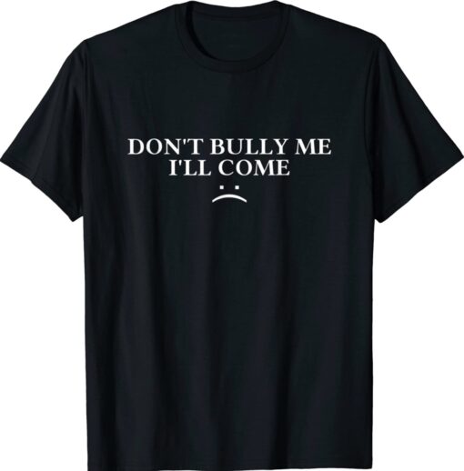 Mens Don't Bully Me I'll Come Shirt