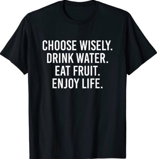 Choose Wisely Drink Water Eat Fruit Enjoy Life Shirt