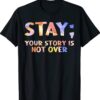 Stay Your Story Is Not Over Suicide Awareness Shirt