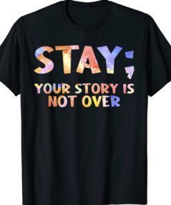 Stay Your Story Is Not Over Suicide Awareness Shirt