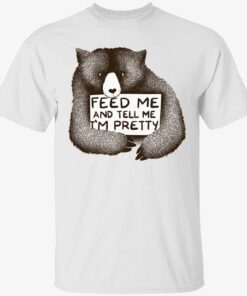 Bear feed me and tell me i’m pretty t-shirt