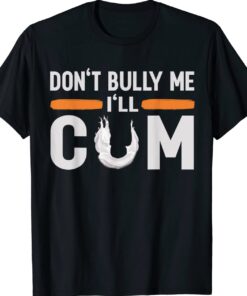 Don't Bully Me I'll Come Funny Shirts