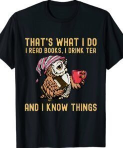 That's What I Do I Read Books Drink Tea and I Know Things Shirt