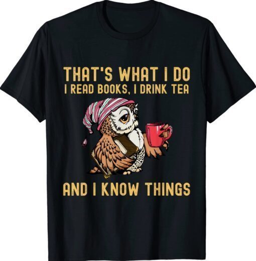 That's What I Do I Read Books Drink Tea and I Know Things Shirt