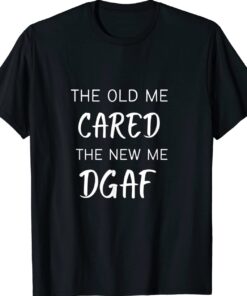 THE OLD ME CARED THE NEW ME DGAF Shirt