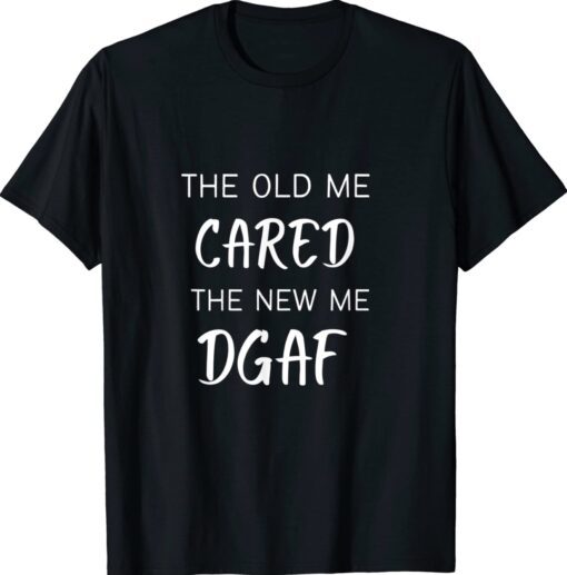 THE OLD ME CARED THE NEW ME DGAF Shirt