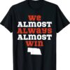 We Almost Always Almost Win Funny Nebraska Football Shirt