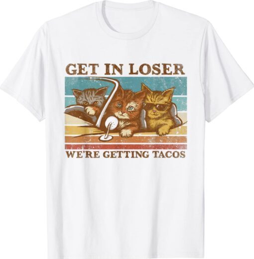 Get in Loser We're Getting Tacos Vintage Cat Lovers Shirt