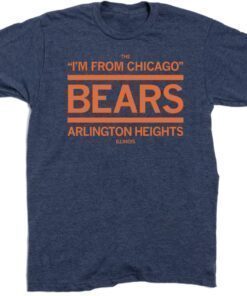 THE I'M FROM CHICAGO BEARS OF ARLINGTON HEIGHTS SHIRT