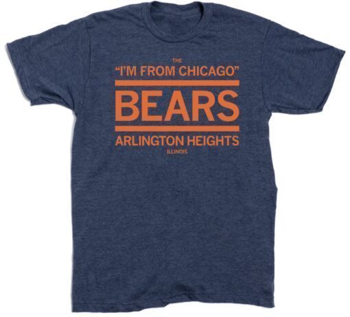 THE I'M FROM CHICAGO BEARS OF ARLINGTON HEIGHTS SHIRT