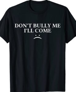Don't Bully Me I'll Come Shirt