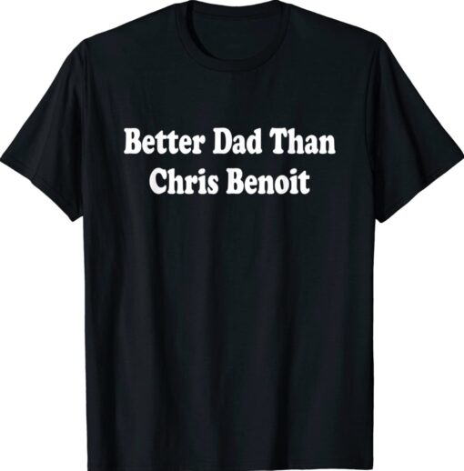 Better Dad than Chris Benoit Shirt