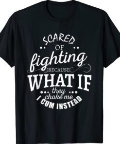 Scared Of Fighting Because What If They Choke Shirt