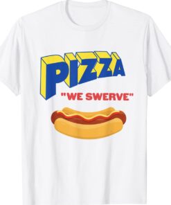 Funny Pizza We Swerve Funny Pizza Hotdog Food Lovers Shirt