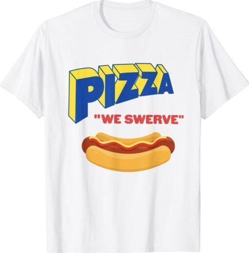 Funny Pizza We Swerve Funny Pizza Hotdog Food Lovers Shirt