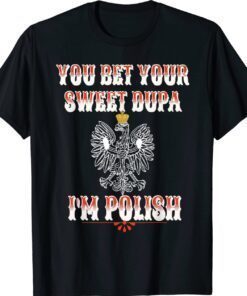 YOU BET YOUR SWEET DUPA I'M POLISH Shirt