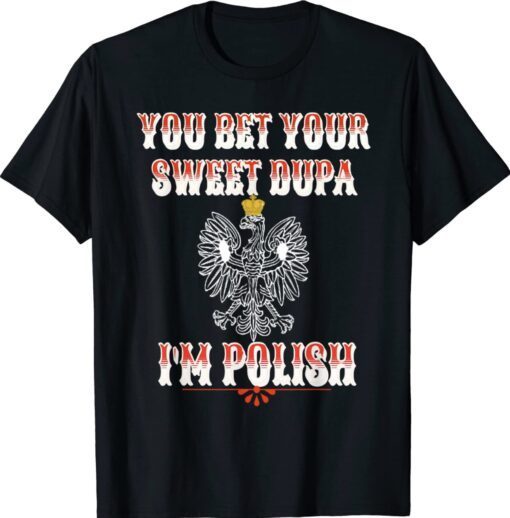 YOU BET YOUR SWEET DUPA I'M POLISH Shirt