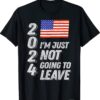 Trump 2024 I'm Just Not Going To Leave Shirt