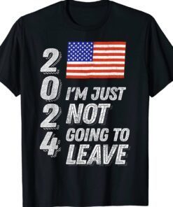 Trump 2024 I'm Just Not Going To Leave Shirt