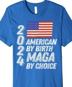 Trump 2024 American By Birth MAGA By Choice Shirt