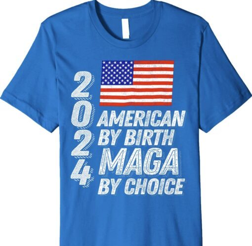 Trump 2024 American By Birth MAGA By Choice Shirt