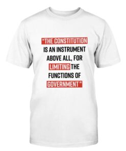 The Constitution is an instrument above all for limiting the functions of government Shirt