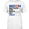 Biden Wasn't Elected... He Was Installed Like A Toilet Shirt