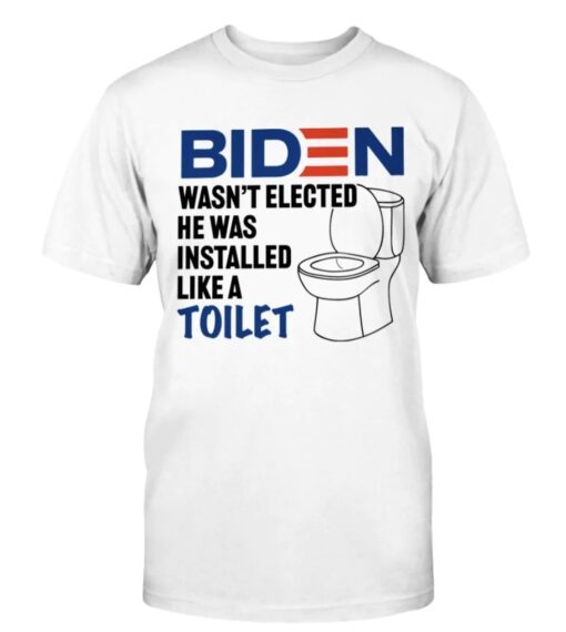 Biden Wasn't Elected... He Was Installed Like A Toilet Shirt