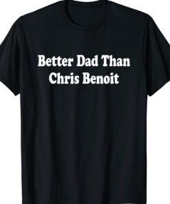 Better Dad than Chris Benoit Unisex Shirt