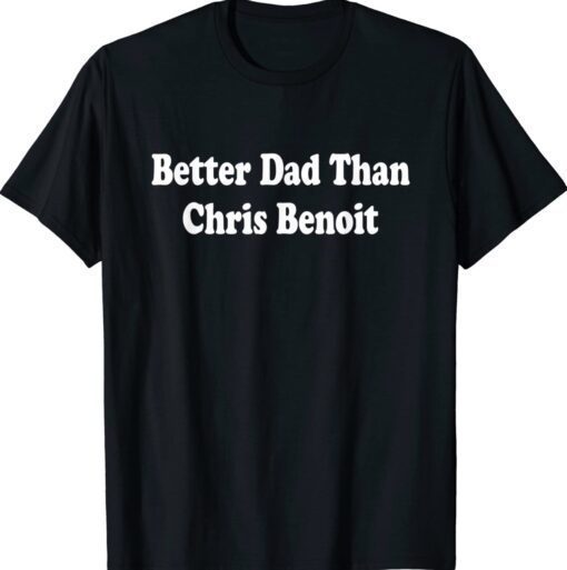 Better Dad than Chris Benoit Unisex Shirt