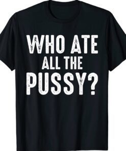 Who Ate All The Pussy Funny Cool Shirt