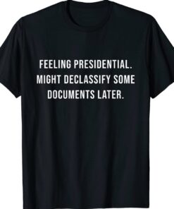 Feeling Presidential Might Declassify Some Documents Later Unisex T-Shirt