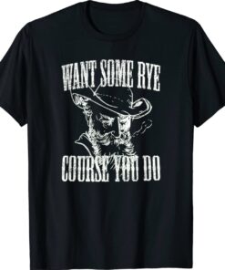 Want Some Rye Course You Do Shirt