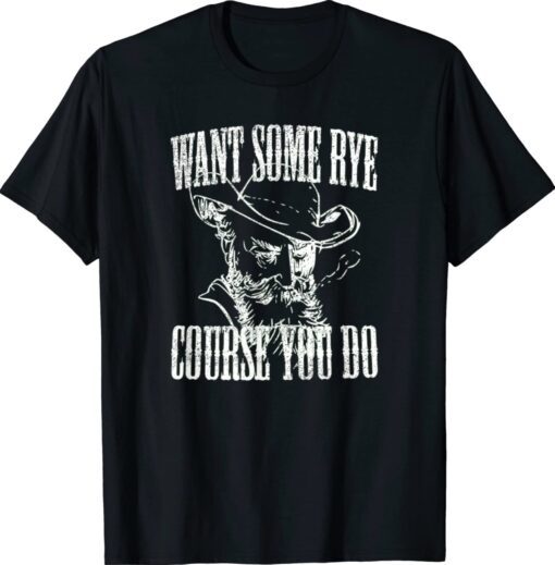 Want Some Rye Course You Do Shirt