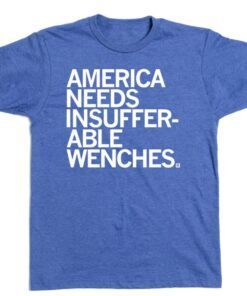 AMERICA NEEDS INSUFFERABLE WENCHES SHIRT