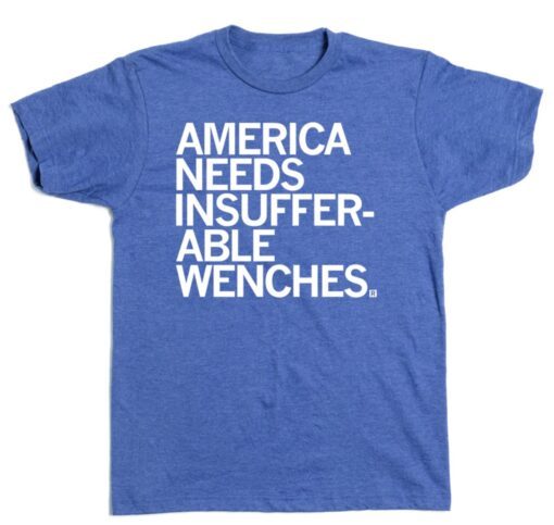 AMERICA NEEDS INSUFFERABLE WENCHES SHIRT