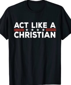 Act Like a Christian Christianity Jesus Bible Biden Shirt