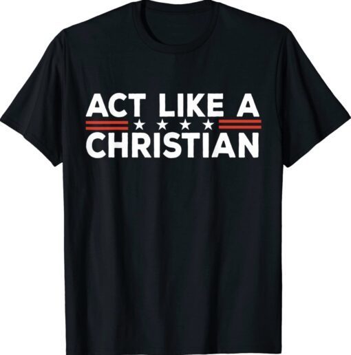 Act Like a Christian Christianity Jesus Bible Biden Shirt