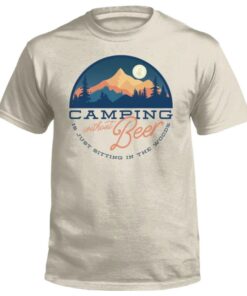 Camping Without Beer Is Just Sitting In The Woods Shirt