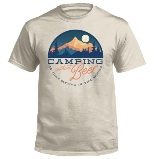 Camping Without Beer Is Just Sitting In The Woods Shirt