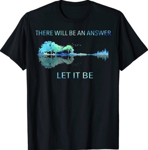 There Will Be An Answer Let It Be Shirt