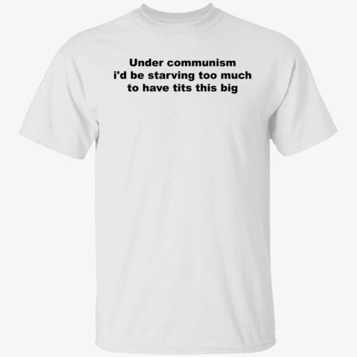 Under communism i’d be starving too much to have tits this big t-shirt