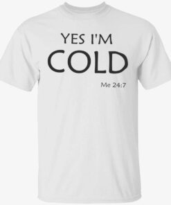 Yes i’m cold me 24 7 t-shirt